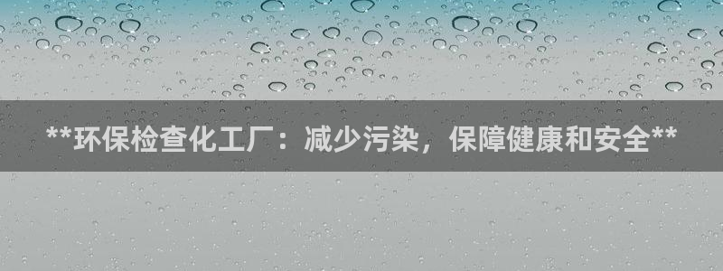 亿万先生现在的网址谁知道是真的：**环保检查化工厂：减少污染，保障健康和安全**
