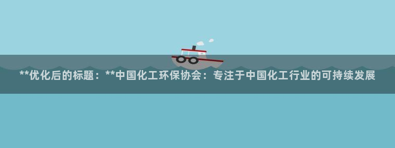 亿万先生用什么客户端：**优化后的标题：**中国化工环保协会：专注于中国化工行业的可持续发展