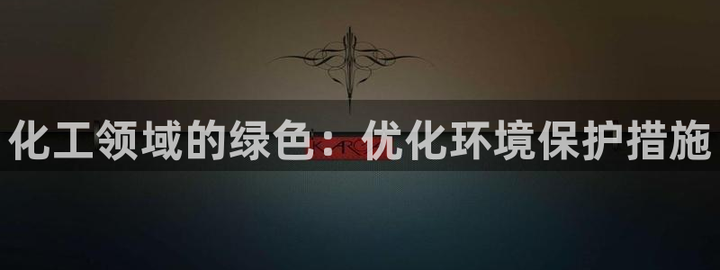 亿万财富网：化工领域的绿色：优化环境保护措施