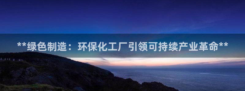 亿万 在线：**绿色制造：环保化工厂引领可持续产业革命**