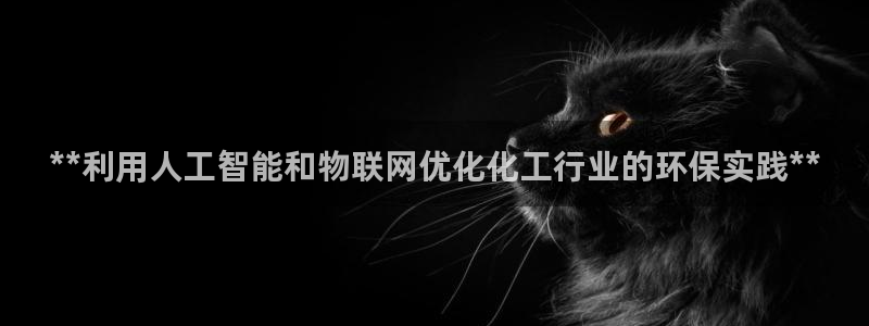 亿万先生mr：**利用人工智能和物联网优化化工行业的环保实践**