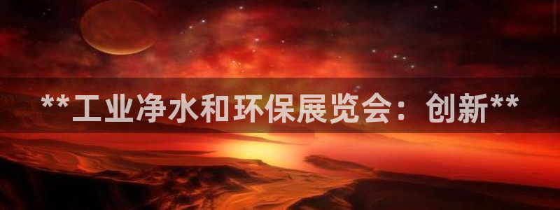 亿万先生客服：**工业净水和环保展览会：创新**