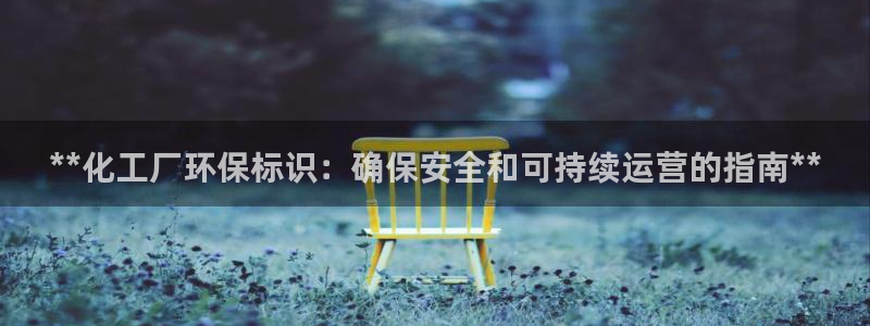 亿万先生手机网页：**化工厂环保标识：确保安全和可持续运营的指南**