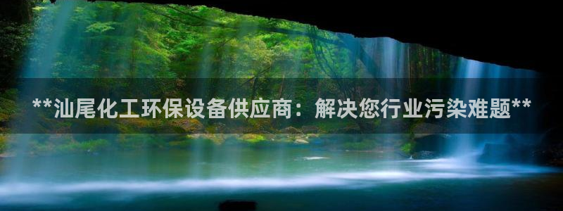 亿万钱包app下载：**汕尾化工环保设备供应商：解决您行业污染难题**