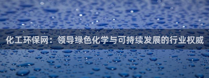 亿万集团有限公司：化工环保网：领导绿色化学与可持续发展的行业权威