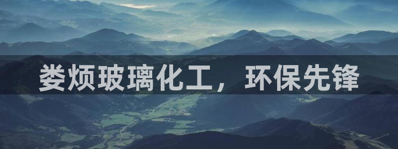 亿万先生官方网站客户端下载安装手机版：娄烦玻璃化工，环保先锋
