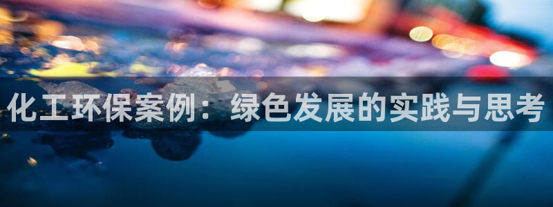亿万先生下载客户端：化工环保案例：绿色发展的实践与思考