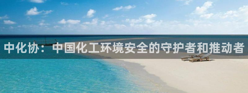 亿万先生游戏：中化协：中国化工环境安全的守护者和推动者