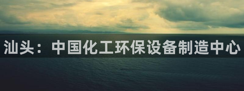 电影 亿万：汕头：中国化工环保设备制造中心