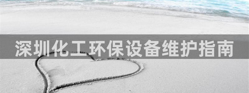 亿万先生手机版客户端下载安装：深圳化工环保设备维护指南