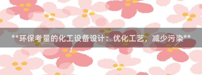 亿万28下载地址：**环保考量的化工设备设计：优化工艺，减少污染**