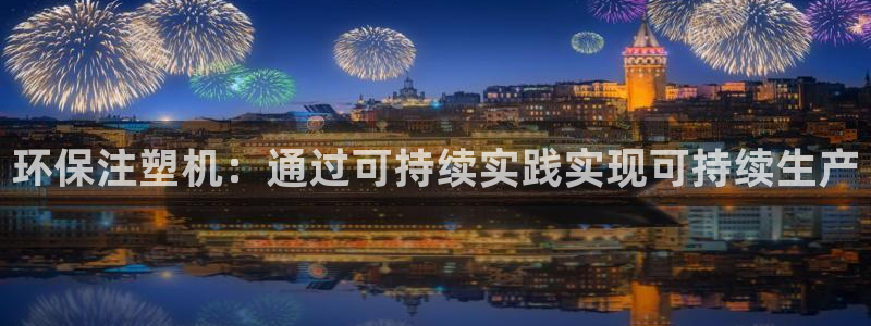 亿万先生手游下载：环保注塑机：通过可持续实践实现可持续生产