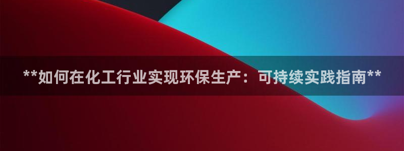 亿万国际游戏官网：**如何在化工行业实现环保生产：可持续实践指南**