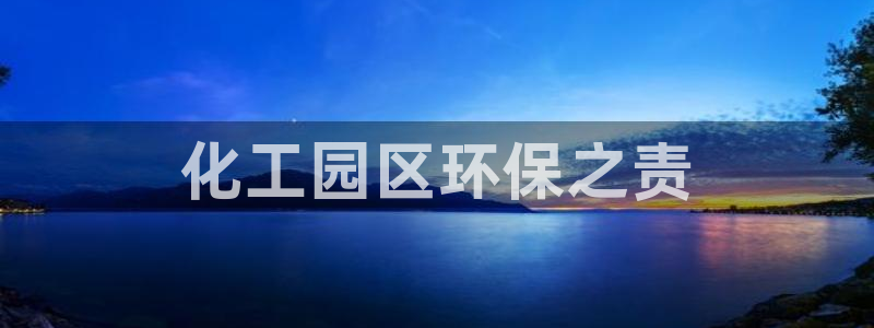 亿万先生手机版入口在哪下载：化工园区环保之责
