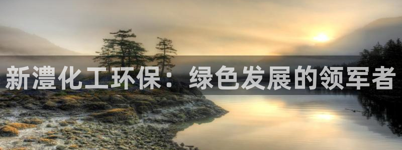 亿万同人字幕分享jogoduplo：新澧化工环保：绿色发展的领军者