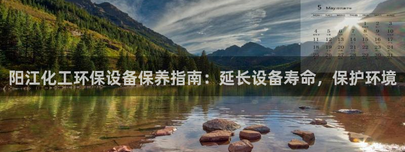 亿万先生mr：阳江化工环保设备保养指南：延长设备寿命，保护环境