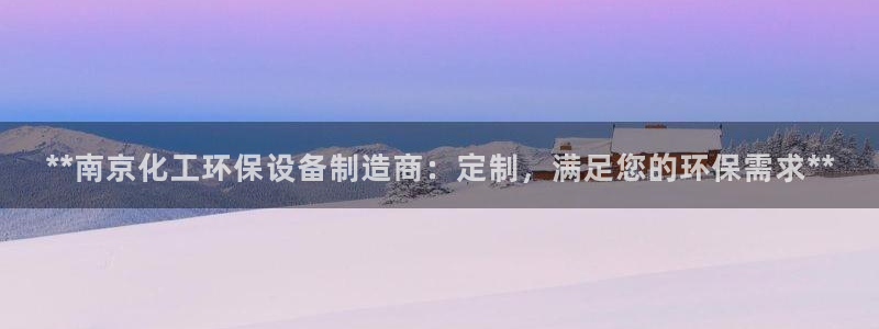 亿万先生网页版登录：**南京化工环保设备制造商：定制，满足您的环保需求**