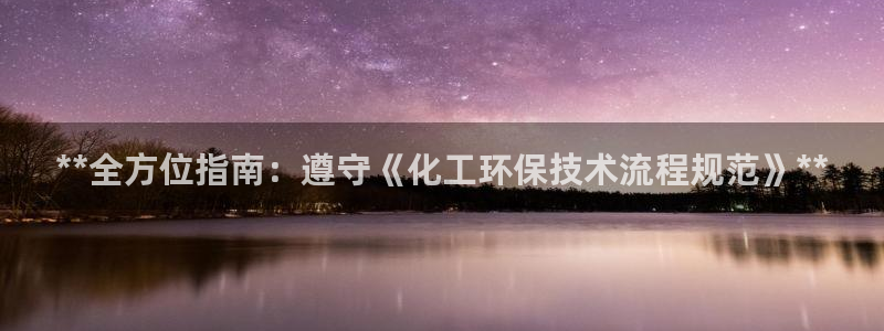 亿万先生网红：**全方位指南：遵守《化工环保技术流程规范》**
