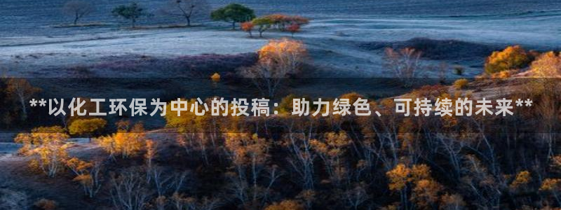 亿万财富网：**以化工环保为中心的投稿：助力绿色、可持续的未来**