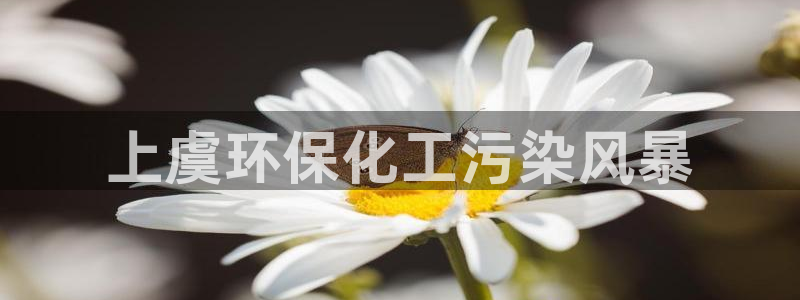 亿万讲了什么：上虞环保化工污染风暴