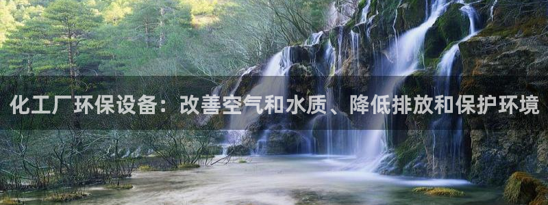 亿万百度吧：化工厂环保设备：改善空气和水质、降低排放和保护环境