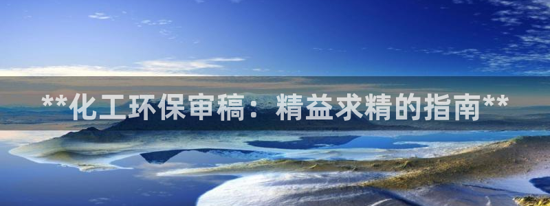 亿万城市手游官网：**化工环保审稿：精益求精的指南**