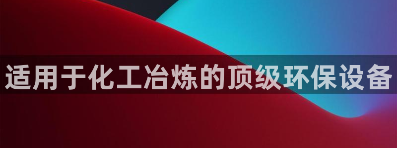 亿万的亿：适用于化工冶炼的顶级环保设备
