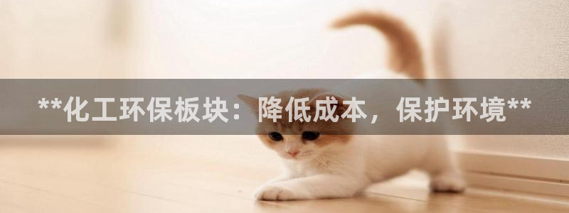 亿万官网：**化工环保板块：降低成本，保护环境**