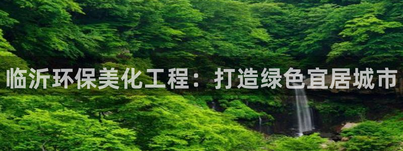 亿万万作者：临沂环保美化工程：打造绿色宜居城市