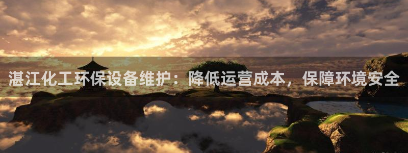 亿万先生游戏平台网址：湛江化工环保设备维护：降低运营成本，保障环境安全