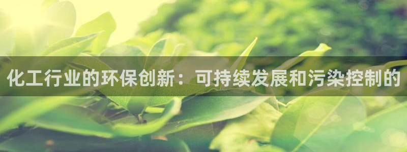 亿万先生官方网站客户端下载安装最新版：化工行业的环保创新：可持续发展和污染控制的