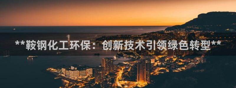 亿万网络：**鞍钢化工环保：创新技术引领绿色转型**