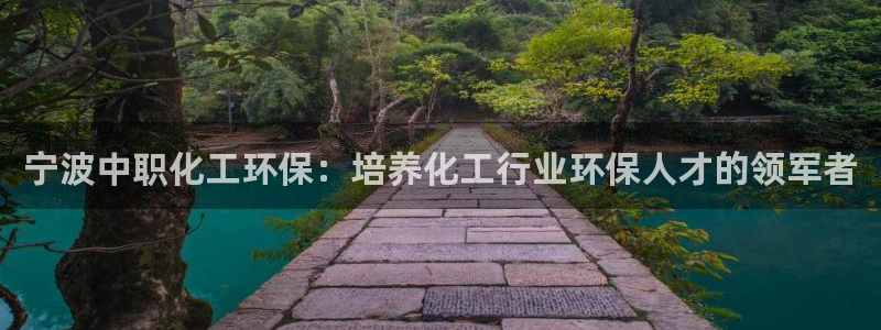 亿万先生手机版入口在哪：宁波中职化工环保：培养化工行业环保人才的领军者
