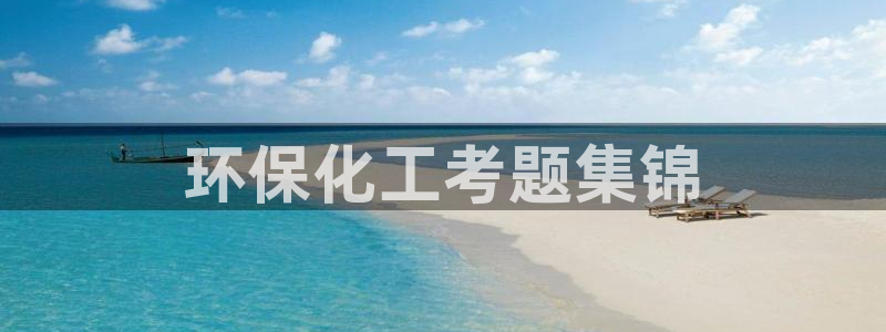 亿万先生客户端官网登录不上：环保化工考题集锦