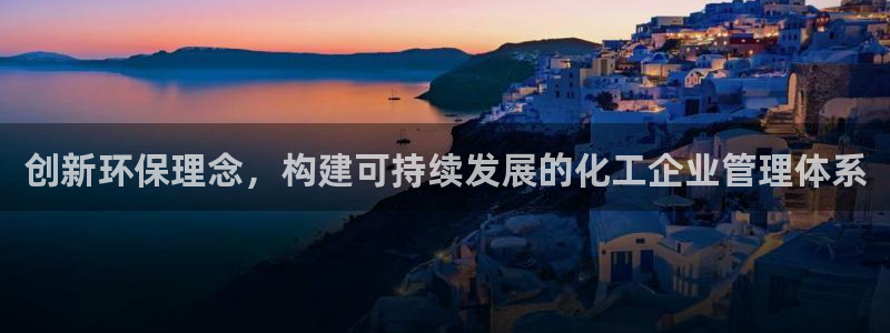 亿万先生客户端官网下载：创新环保理念，构建可持续发展的化工企业管理体系