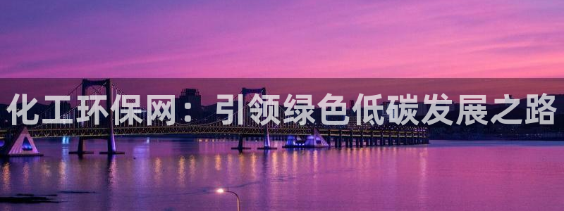亿万网络科技有限公司ceo：化工环保网：引领绿色低碳发展之路