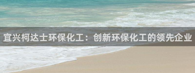 亿万城市手游：宜兴柯达士环保化工：创新环保化工的领先企业