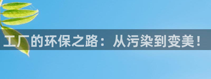 亿万先生官方客服：工厂的环保之路：从污染到变美！