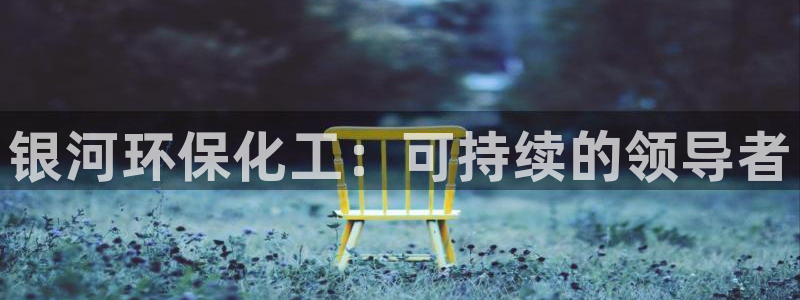 亿万剧情简介：银河环保化工：可持续的领导者