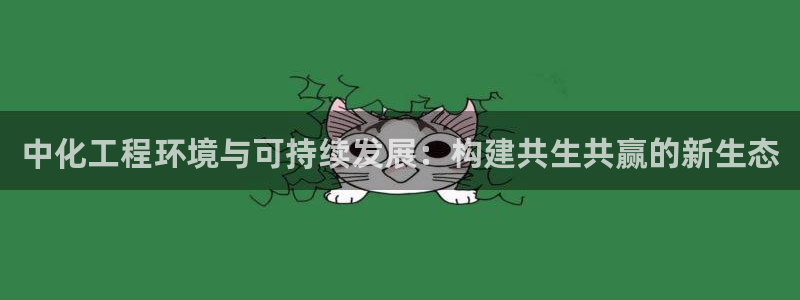 亿万先生手机版入：中化工程环境与可持续发展：构建共生共赢的新生态