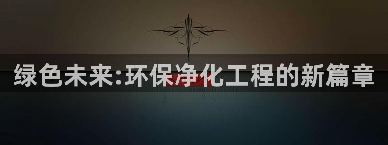 亿万手游平台官网：绿色未来:环保净化工程的新篇章