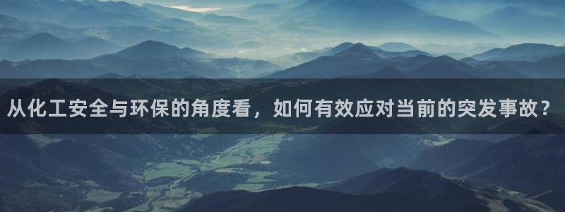亿万网红：从化工安全与环保的角度看，如何有效应对当前的突发事故？