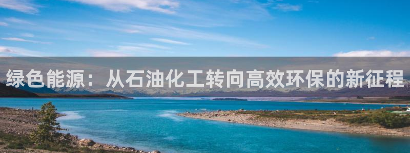 亿万先生：绿色能源：从石油化工转向高效环保的新征程
