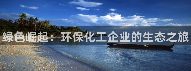 亿万网友在线实时为你解答：绿色崛起：环保化工企业的生态之旅