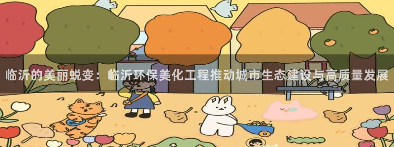 亿万国际：临沂的美丽蜕变：临沂环保美化工程推动城市生态建设与高质量发展
