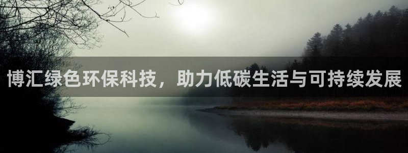 mr8001亿万先生在线存款：博汇绿色环保科技，助力低碳生活与可持续发展
