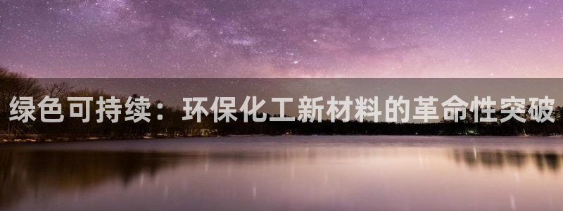 亿万先生mr008cc官网：绿色可持续：环保化工新材料的革命性突破