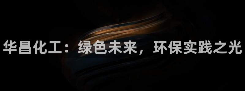 亿万客户端：华昌化工：绿色未来，环保实践之光