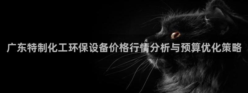 亿万乐购生活超市：广东特制化工环保设备价格行情分析与预算优化策略