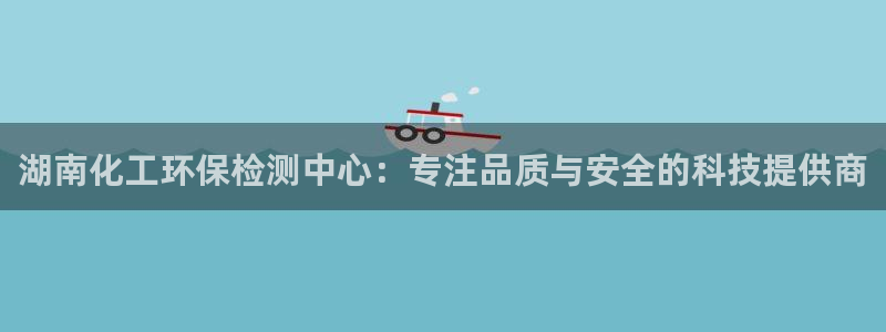 亿万先生客服联系方式是什么：湖南化工环保检测中心：专注品质与安全的科技提供商